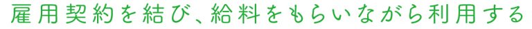 雇用契約を結び、給料をもらいながら利用する