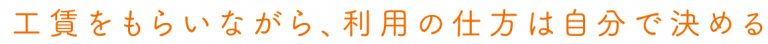 工賃をもらいながら、利用の仕方は自分で決める